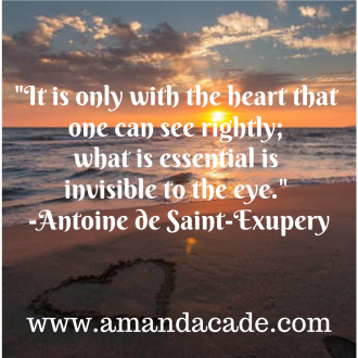 _It is only with the heart that one can see rightly; what is essential is invisible to the eye._ -Antoine de Saint-Exupery