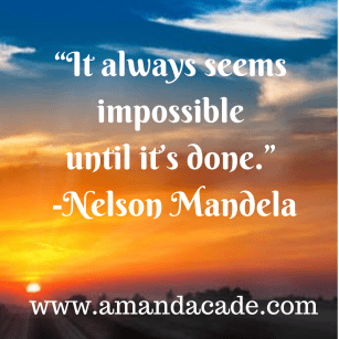 “It always seems impossible until it’s done.” -Nelson Mandela